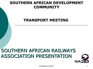 SOUTHERN AFRICAN RAILWAYS ASSOCIATION PRESENTATION SOUTHERN AFRICAN DEVELOPMENT COMMUNITY TRANSPORT MEETING  