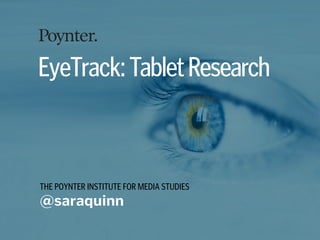 THE POYNTER INSTITUTE FOR MEDIA STUDIES
@saraquinn
EyeTrack:TabletResearch
 