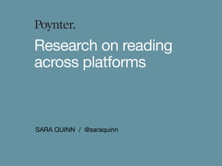SARA QUINN / @saraquinn
Research on reading
across platforms
 