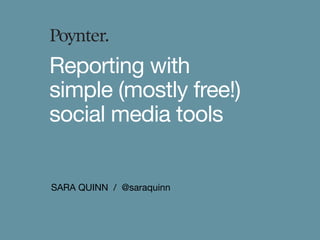 SARA QUINN / @saraquinn
Reporting with
simple (mostly free!)
social media tools
 