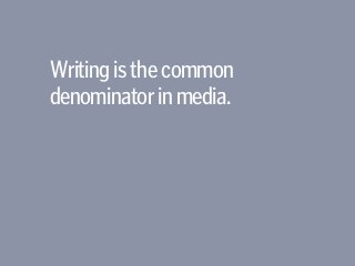Writingisthecommon
denominatorinmedia.
 