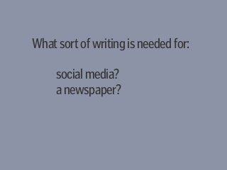 Whatsortofwritingisneededfor:
socialmedia?
anewspaper?
 