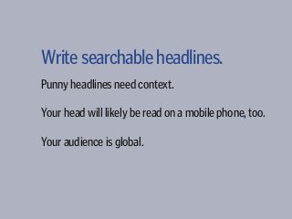 Writesearchableheadlines.
Most people don’t go to your homepage to
find what they want to read, they use RSS feeds, etc.
B...