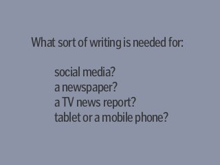 Whatsortofwritingisneededfor:
socialmedia?
anewspaper?
aTVnewsreport?
tabletoramobilephone?
 