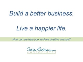 How can we help you achieve positive change?
Build a better business.
Live a happier life.
 