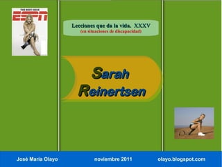 Lecciones que da la vida. XXXV
                      (en situaciones de discapacidad)




                           Sarah
                     Reinertsen



José María Olayo             noviembre 2011              olayo.blogspot.com
 