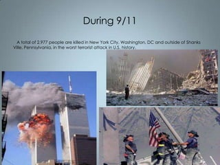 During 9/11
A total of 2,977 people are killed in New York City, Washington, DC and outside of Shanks
Ville, Pennsylvania, in the worst terrorist attack in U.S. history.

 