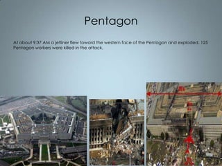 Pentagon
At about 9:37 AM a jetliner flew toward the western face of the Pentagon and exploded. 125
Pentagon workers were killed in the attack.

 