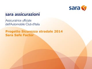 Progetto Sicurezza stradale 2014 
Sara Safe Factor 
 