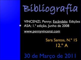 VINCENZI, Penny; Escândalo; Edições
ASA; 1.ª edição, Junho de 2008
www.pennyvincenzi.com

Sara Santos, N.º 15

12.º A

30 de Março de 2011

 