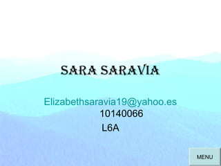 Sara Saravia
Elizabethsaravia19@yahoo.es
10140066
L6A
MENU
 