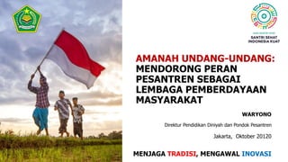 AMANAH UNDANG-UNDANG:
MENDORONG PERAN
PESANTREN SEBAGAI
LEMBAGA PEMBERDAYAAN
MASYARAKAT
MENJAGA TRADISI, MENGAWAL INOVASI
WARYONO
Jakarta, Oktober 20120
Direktur Pendidikan Diniyah dan Pondok Pesantren
 