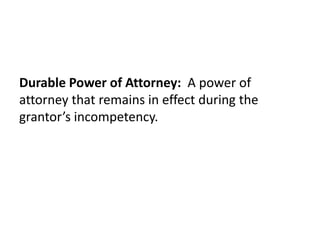 Durable Power of Attorney: A power of
attorney that remains in effect during the
grantor’s incompetency.
 