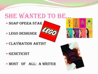 She Wanted to be…
 Soap opera star

 LEGO designer

 Claymation Artist

 Geneticist

 MOST OF ALL: A writer
 