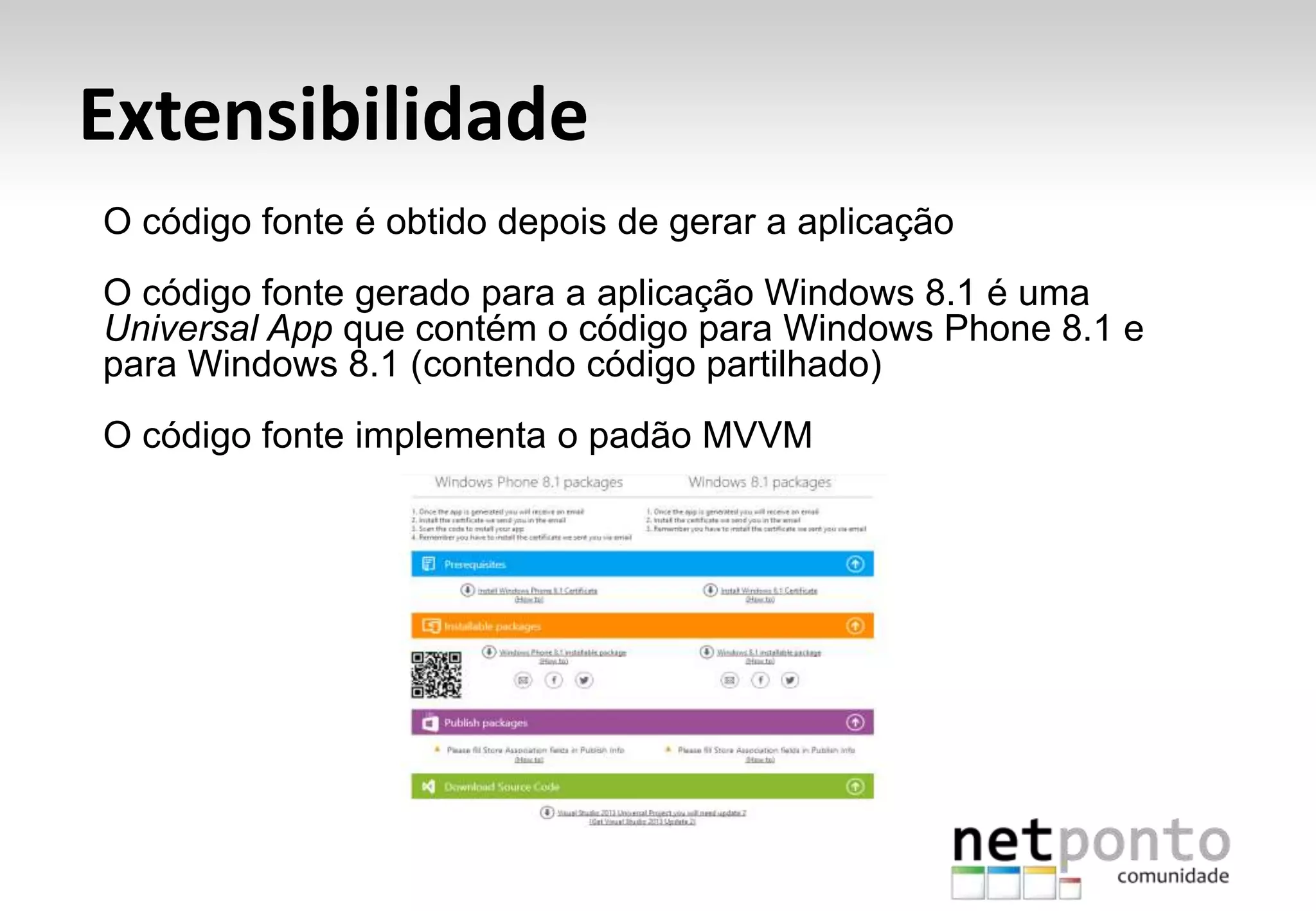 Extensibilidade
O código fonte é obtido depois de gerar a aplicação
O código fonte gerado para a aplicação Windows 8.1 é uma
Universal App que contém o código para Windows Phone 8.1 e
para Windows 8.1 (contendo código partilhado)
O código fonte implementa o padão MVVM
 