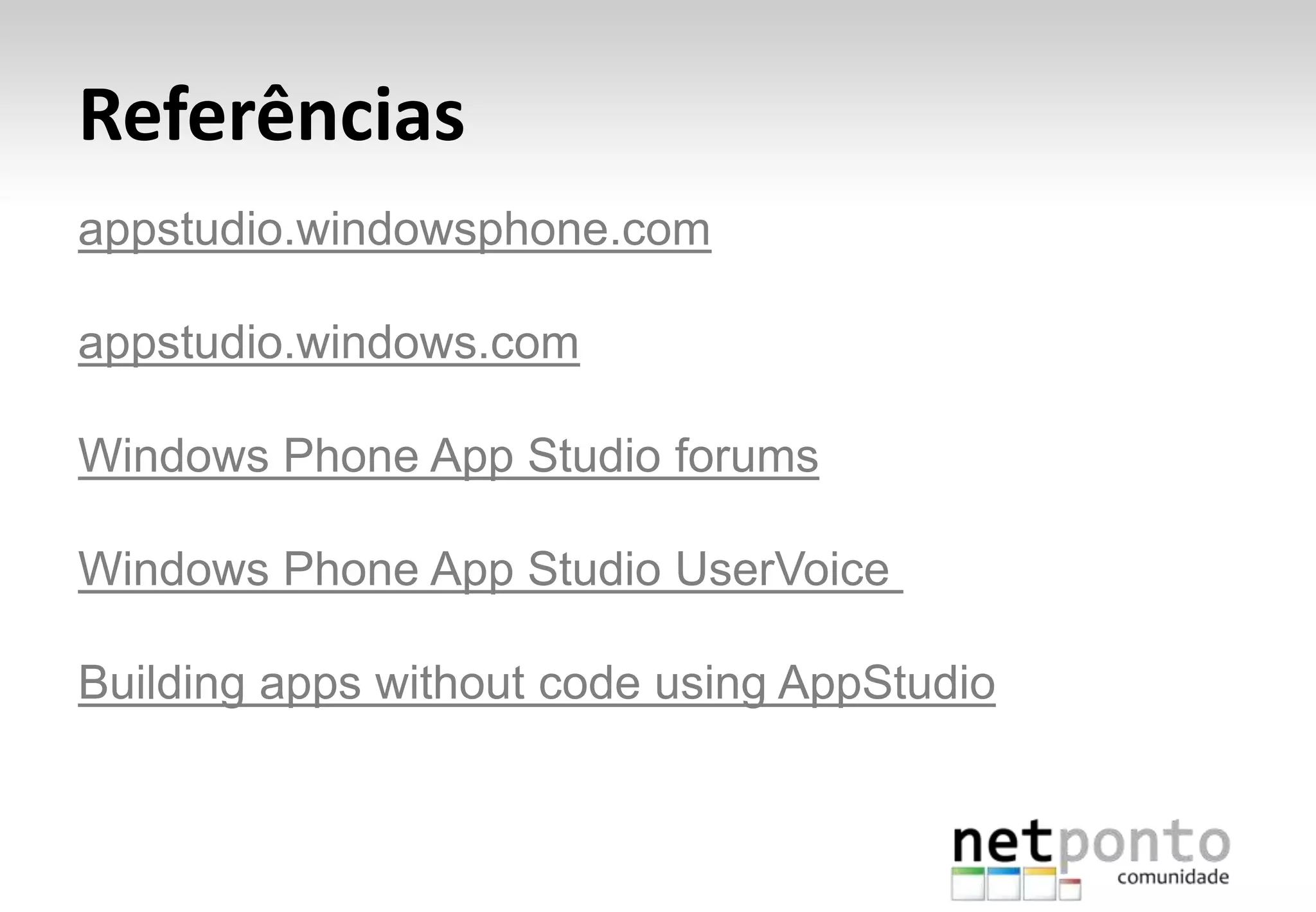 Referências
appstudio.windowsphone.com
appstudio.windows.com
Windows Phone App Studio forums
Windows Phone App Studio UserVoice
Building apps without code using AppStudioe feedback)
 
