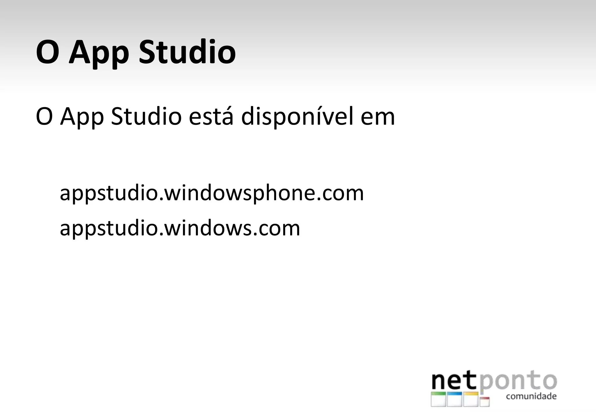 O App Studio
O App Studio está disponível em
appstudio.windowsphone.com
appstudio.windows.com
 