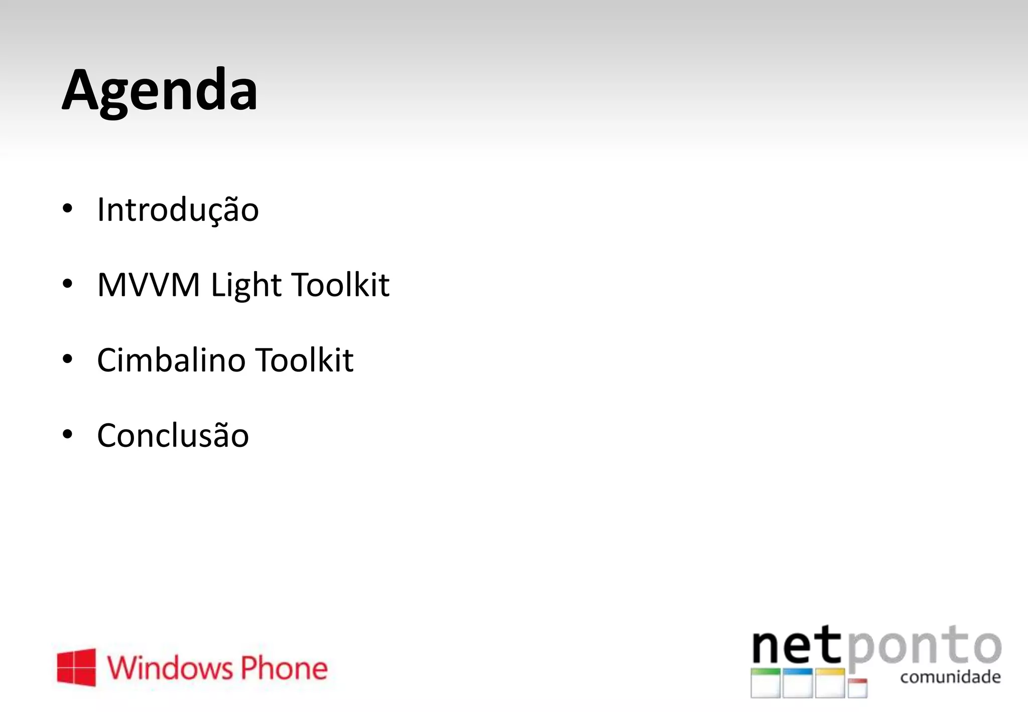 Agenda
• Introdução
• MVVM Light Toolkit
• Cimbalino Toolkit

• Conclusão

 