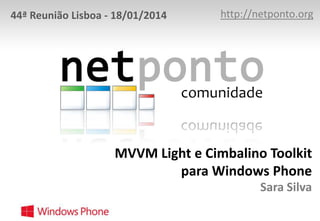 44ª Reunião Lisboa - 18/01/2014

http://netponto.org

MVVM Light e Cimbalino Toolkit
para Windows Phone
Sara Silva

 