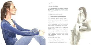 Legendas


     1. Jacinto em floração

     2 a 4. Guia de campo dos briófitos e líquenes
     das florestas portuguesas. Jardim Botânico
     do Museu de História Natural da Universidade de
     Lisboa, 2009.

     5. Musgo Timmiella barbuloides

     6 e 7. Bocas-de-lobo Antirrhinum majus

     8 e 9. Amazónia: planta e margem de rio

     10 a 15. Uma mão cheia de amoras. Edição
     de autor, 2007

     16 e 17. Nocturnus. Capas para romances de
     Rafael Loureiro. Edições de autor, 2007 e 2008

     18 e 19. Conto A minha mãe é a mulher mais
     bela do mundo.
     1º Encontro Nacional de Ilustração no Feminino,
     Junta de Freguesia de S. João da Madeira, 2008

     20 e 21. Já está: interface gráfico para software;
     USB Protection: ilustração para software.
     Cnotinfor, 2009

     22. Estudo de retrato. 2010

     23. Estudo de figura humana. 2008

     24. Fases da floração de um jacinto. 2009
22                                                        23
 