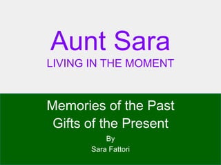 Aunt Sara
LIVING IN THE MOMENT
Memories of the Past 
Gifts of the Present
By
Sara Fattori
 