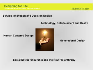 Human Centered Design   Service Innovation and Decision Design   Generational Design   Social Entrepreneurship and the New Philanthropy   Technology, Entertainment and Health   