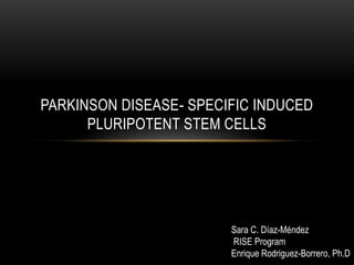 PARKINSON DISEASE- SPECIFIC INDUCED
PLURIPOTENT STEM CELLS
Sara C. Díaz-Méndez
RISE Program
Enrique Rodriguez-Borrero, Ph.D
 