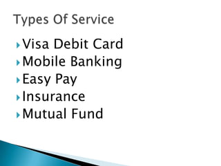  Visa Debit Card
 Mobile Banking
 Easy Pay
 Insurance
 Mutual Fund
 
