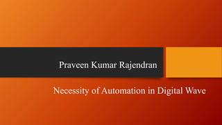 Necessity of Automation in Digital Wave
Praveen Kumar Rajendran
 