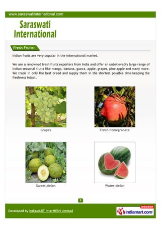 Fresh Fruits:

Indian fruits are very popular in the international market.

We are a renowned fresh fruits exporters from ...