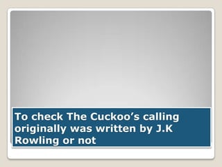 To check The Cuckoo’s calling
originally was written by J.K
Rowling or not

 