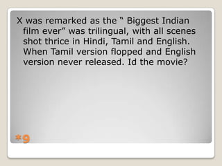 X was remarked as the “ Biggest Indian
film ever” was trilingual, with all scenes
shot thrice in Hindi, Tamil and English.
When Tamil version flopped and English
version never released. Id the movie?

*9

 