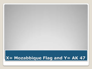 X= Mozabbique Flag and Y= AK 47

 