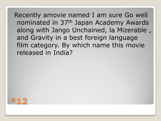 Recently amovie named I am sure Go well
nominated in 37th Japan Academy Awards
along with Jango Unchained, la Mizerable ,
and Gravity in a best foreign language
film category. By which name this movie
released in India?

*12

 