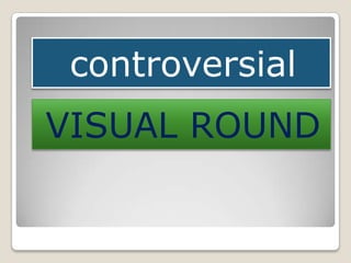 controversial
VISUAL ROUND

 