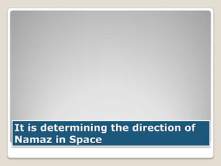 It is determining the direction of
Namaz in Space

 