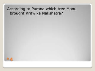 According to Purana which tree Monu
brought Kritwika Nakshatra?

*4

 