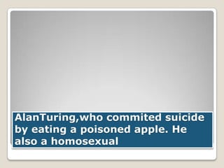 AlanTuring,who commited suicide
by eating a poisoned apple. He
also a homosexual

 
