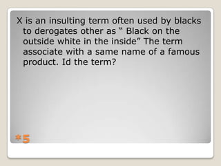 X is an insulting term often used by blacks
to derogates other as “ Black on the
outside white in the inside” The term
associate with a same name of a famous
product. Id the term?

*5

 
