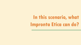 In this scenario, what
Impronta Etica can do?
 