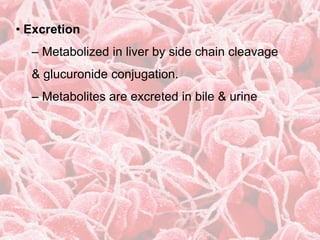 • Excretion
– Metabolized in liver by side chain cleavage
& glucuronide conjugation.
– Metabolites are excreted in bile & urine
 