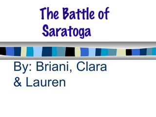 By: Briani, Clara  & Lauren The Battle of  Saratoga 
