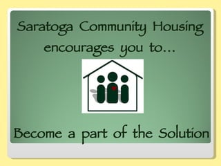 Saratoga  Community  Housing  encourages  you  to…  Become  a  part  of  the  Solution 