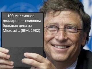 — 100 миллионов
долларов — слишком
большая цена за
Microsoft. (IBM, 1982)
 