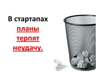 В стартапах
   планы
   терпят
 неудачу.
 