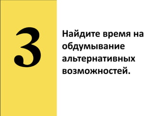 Найдите время на
обдумывание
альтернативных
возможностей.
 
