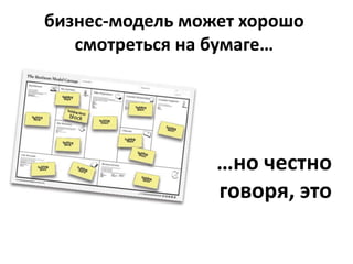бизнес-модель может хорошо
   смотреться на бумаге…




                 …но честно
                 говоря, это
 