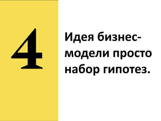 Идея бизнес-
модели просто
набор гипотез.
 
