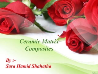By :-
Sara Hamid Shahatha
Ceramic Matrix
Composites
 