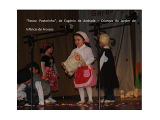 “Pastor, Pastorinho”, de Eugénio de Andrade – Crianças do Jardim de

Infância de Frossos.
 